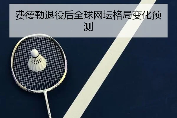 费德勒退役后全球网坛格局变化预测